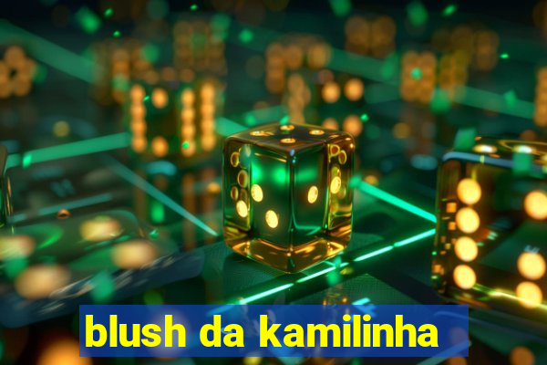 blush da kamilinha